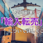 人気の副業「輸入転売」について詳しくご紹介！