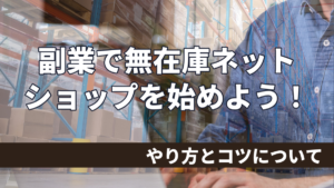 副業で無在庫ネットショップを始めよう！やり方とコツを大公開！